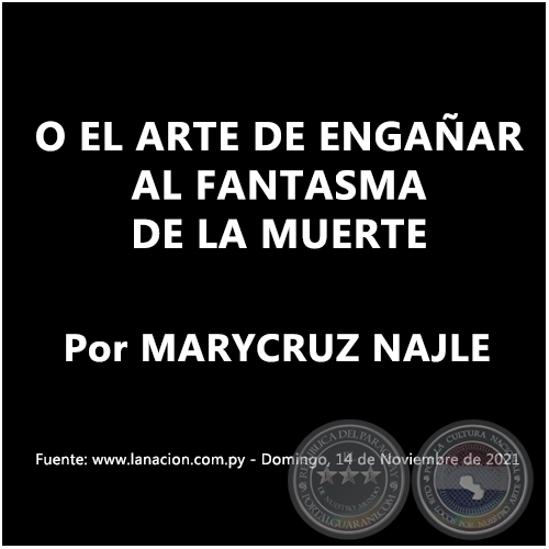O EL ARTE DE ENGAAR AL FANTASMA DE LA MUERTE - Por MARYCRUZ NAJLE - Domingo, 14 de Noviembre de 2021